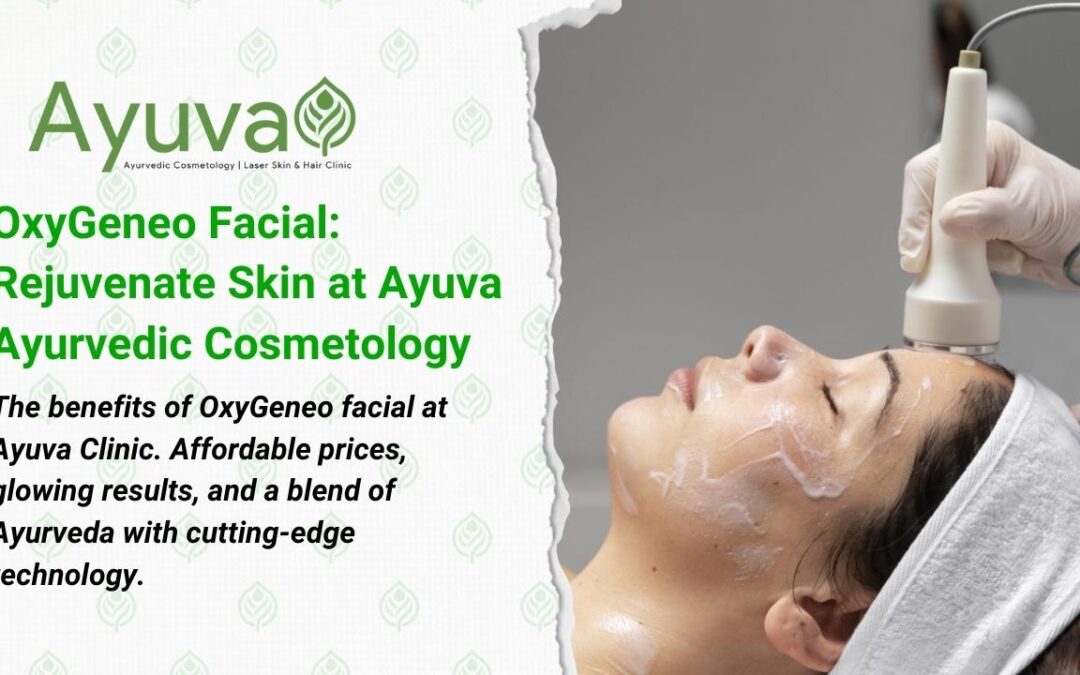 OxyGeneo Facial: Revolutionary Ayurvedic Cosmetology at Ayuva Clinic